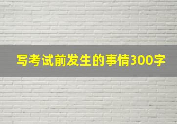 写考试前发生的事情300字