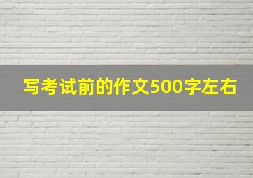 写考试前的作文500字左右