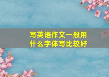 写英语作文一般用什么字体写比较好