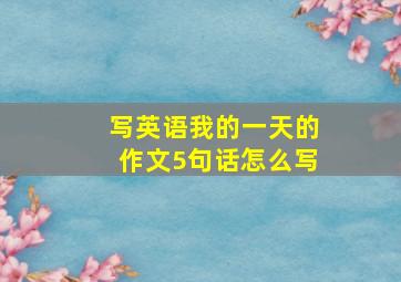 写英语我的一天的作文5句话怎么写