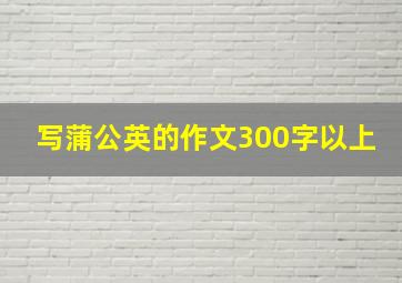 写蒲公英的作文300字以上