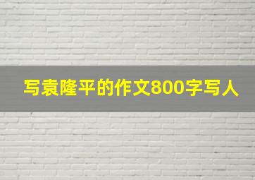 写袁隆平的作文800字写人