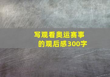 写观看奥运赛事的观后感300字