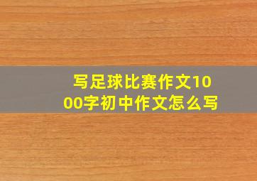 写足球比赛作文1000字初中作文怎么写