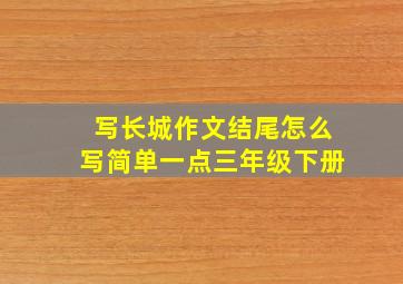 写长城作文结尾怎么写简单一点三年级下册