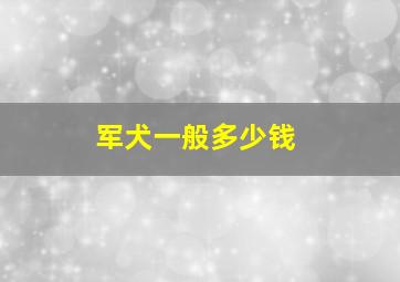 军犬一般多少钱