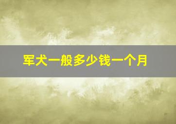 军犬一般多少钱一个月