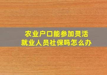 农业户口能参加灵活就业人员社保吗怎么办