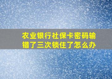 农业银行社保卡密码输错了三次锁住了怎么办