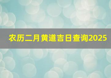 农历二月黄道吉日查询2025