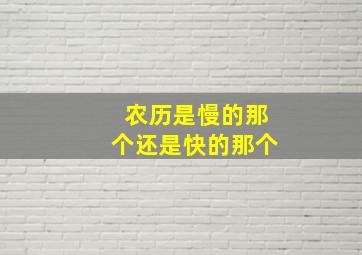 农历是慢的那个还是快的那个