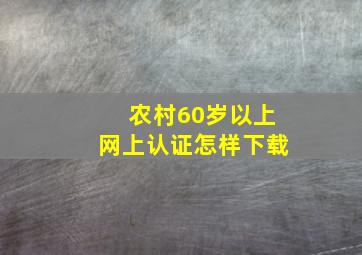 农村60岁以上网上认证怎样下载