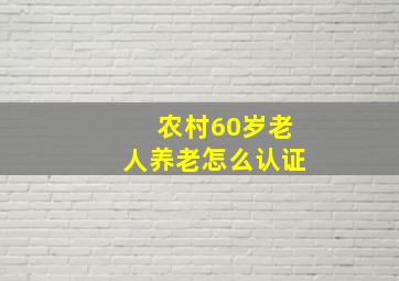 农村60岁老人养老怎么认证