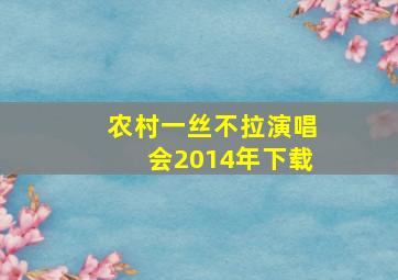 农村一丝不拉演唱会2014年下载