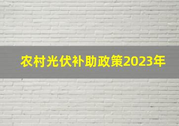 农村光伏补助政策2023年