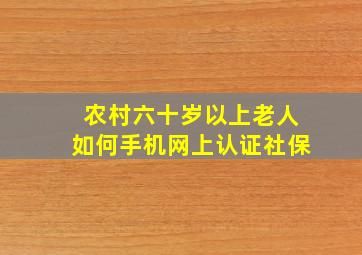 农村六十岁以上老人如何手机网上认证社保