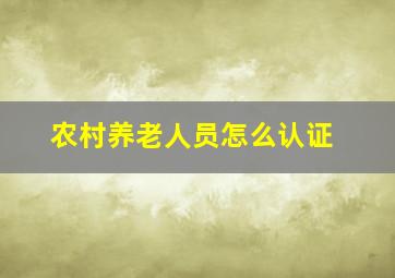 农村养老人员怎么认证