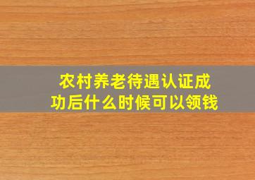 农村养老待遇认证成功后什么时候可以领钱