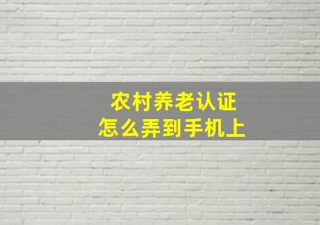 农村养老认证怎么弄到手机上