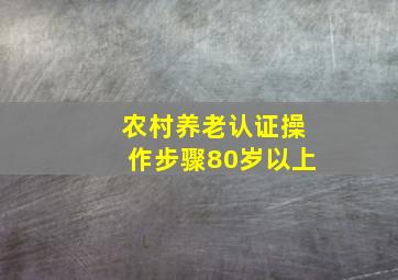 农村养老认证操作步骤80岁以上