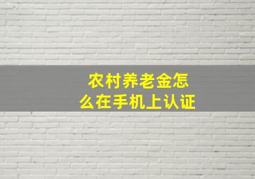 农村养老金怎么在手机上认证