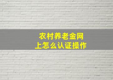 农村养老金网上怎么认证操作