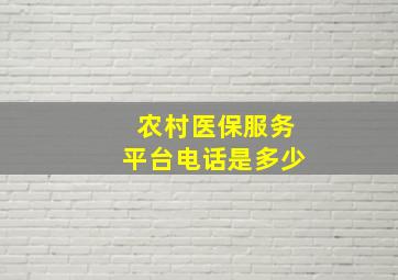 农村医保服务平台电话是多少