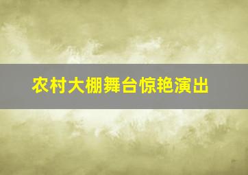 农村大棚舞台惊艳演出