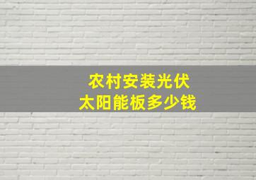 农村安装光伏太阳能板多少钱