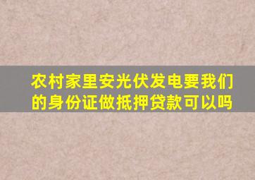 农村家里安光伏发电要我们的身份证做抵押贷款可以吗