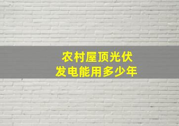 农村屋顶光伏发电能用多少年