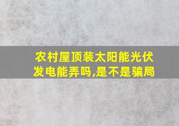 农村屋顶装太阳能光伏发电能弄吗,是不是骗局