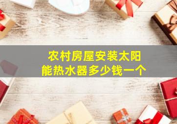 农村房屋安装太阳能热水器多少钱一个