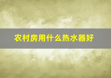 农村房用什么热水器好