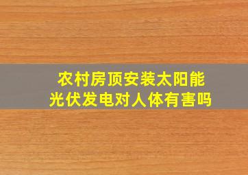 农村房顶安装太阳能光伏发电对人体有害吗