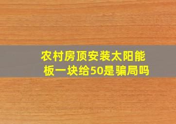 农村房顶安装太阳能板一块给50是骗局吗