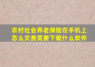 农村社会养老保险在手机上怎么交费需要下载什么软件