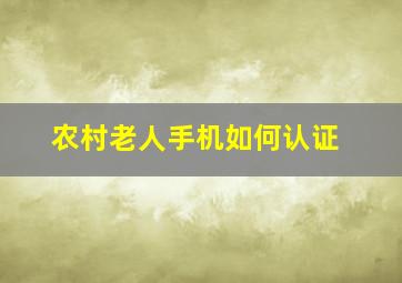 农村老人手机如何认证