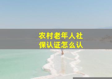 农村老年人社保认证怎么认