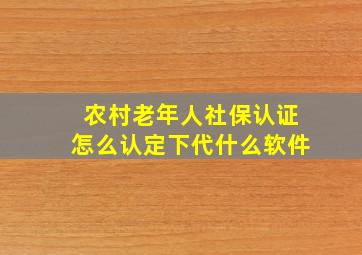 农村老年人社保认证怎么认定下代什么软件