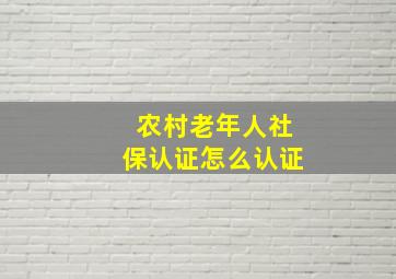 农村老年人社保认证怎么认证