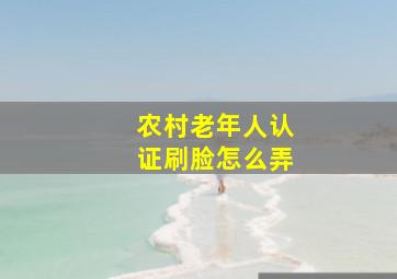 农村老年人认证刷脸怎么弄