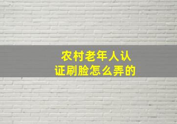 农村老年人认证刷脸怎么弄的