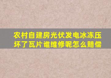 农村自建房光伏发电冰冻压坏了瓦片谁维修呢怎么赔偿