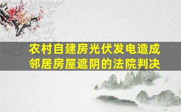 农村自建房光伏发电造成邻居房屋遮阴的法院判决