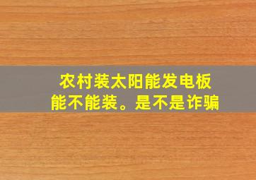 农村装太阳能发电板能不能装。是不是诈骗