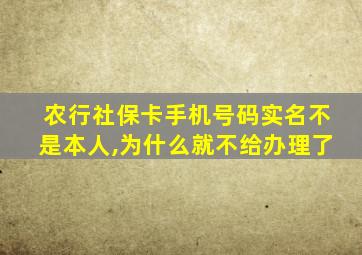 农行社保卡手机号码实名不是本人,为什么就不给办理了