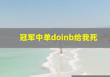 冠军中单doinb给我死