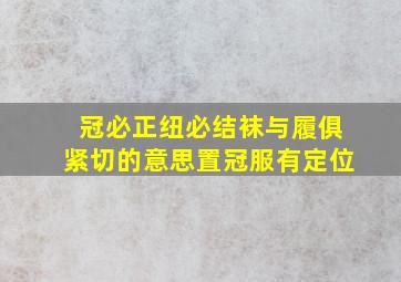 冠必正纽必结袜与履俱紧切的意思置冠服有定位