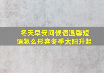 冬天早安问候语温馨短语怎么形容冬季太阳升起